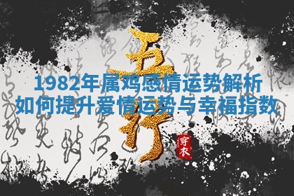 1982年属鸡感 👦 情运 🔈 势解析如何提升爱情运势与幸福指数