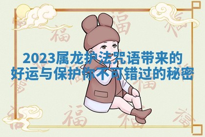 2023属龙护法咒语带来的好运与保 😓 护你不 🤛 可错过的秘密