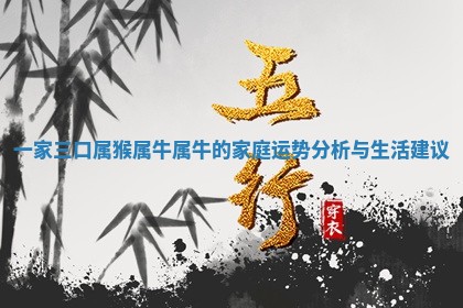 一家三口属猴属牛属 🧤 牛的家庭运势 🍼 分析与生活建议 一家三口属猴属牛属 🧤 牛的家庭运势 🍼 分析与生活建议