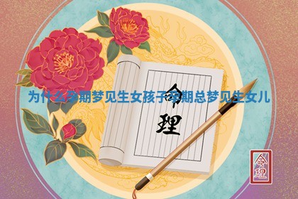 🥇 为什么孕期梦见生女孩子_孕期总梦见生女儿 🤐 🥇 为什么孕期梦见生女孩子_孕期总梦见生女儿 🤐