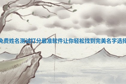 免费姓名测试打分最准软件让你轻松 🐆 找到完美 🦀 名字选择