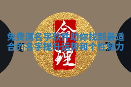 免费测名字软件助你找到最适合 🍉 的名字 🗣 提升运势和个性魅力