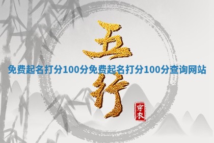 免费起名打分10 🛃 0分 免费起名打分100 🚊 分查询网站
