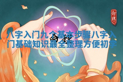 八字入门九个基本步骤 八字入门基础知识 🛄 最全 🥕 整理方便初学