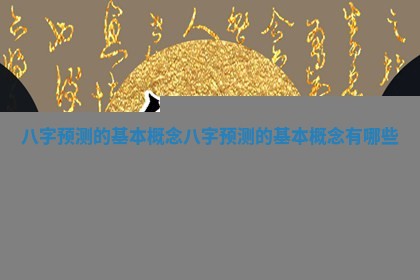 八字预测的基本概念_八字预 🌋 测的 ⏩ 基本概念有哪些