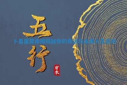 卜易居算命网 🌷 揭秘你的命运与 💼 未来人生走向