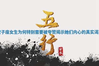 双子座女生 🚃 为何 🏹 特别需要被夸赞揭示她们内心的真实渴望 双子座女生 🚃 为何 🏹 特别需要被夸赞揭示她们内心的真实渴望