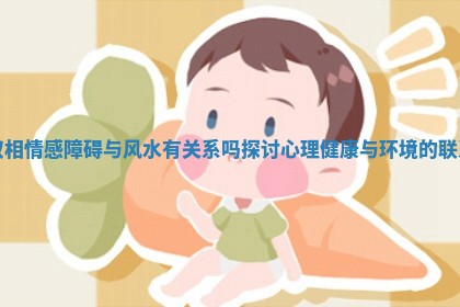 双相情感障碍与风水有关系吗探讨 💼 心理健康与环境的联 🈺 系
