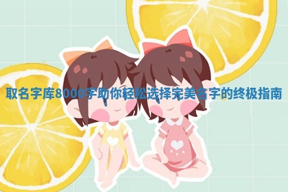 取名字库8000 📪 字助你轻松选择完美 ♏ 名字的终极指南