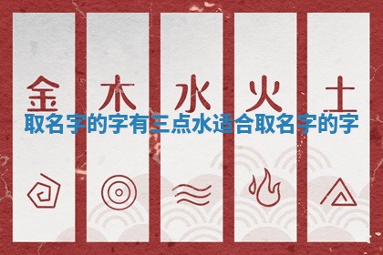 取名字 👢 的字_有三点水适合取名字 🗃 的字