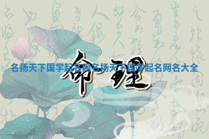 名扬天下国 🌈 学起名网_名扬天下国学起名网名 ✴ 大全