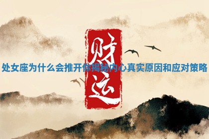 处女座为什 ⚾ 么会推开你揭秘内心真实原 🧤 因和应对策略