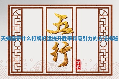 天蝎 🏁 座带什么打牌好运提升胜率和吸引 🚋 力的方法揭秘