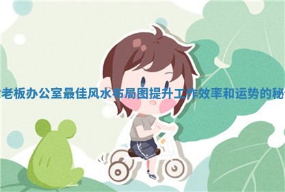 女 ⏺ 老板办公室最佳风 🛬 水布局图提升工作效率和运势的秘诀