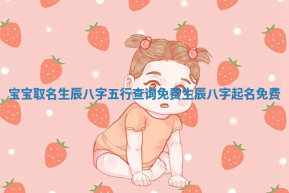 宝宝 🤜 取名生辰八字五行查询免费 生辰八字起名 💻 免费