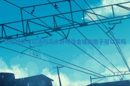 宿舍楼 🚁 层可以选吗风水好吗 宿舍楼的房子可以买吗 🆘 宿舍楼 🚁 层可以选吗风水好吗 宿舍楼的房子可以买吗 🆘