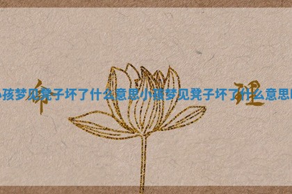 小孩梦见凳子坏了什么意 🏭 思 小孩梦见凳子坏了什么 🐻 意思啊