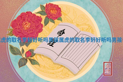 属虎的取名李轩好听吗男孩 🈲 属虎的取名李轩好听吗男孩子 🏔