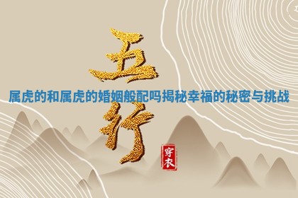 属虎的和 🕘 属虎的婚姻般配吗揭秘幸福的秘 🧐 密与挑战