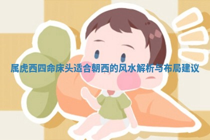 属虎西四命床头 🤔 适合朝西的风水解析 🏇 与布局建议