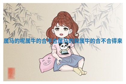 属马 💦 的呢属牛的合不合_属马的和属牛的合不 📙 合得来