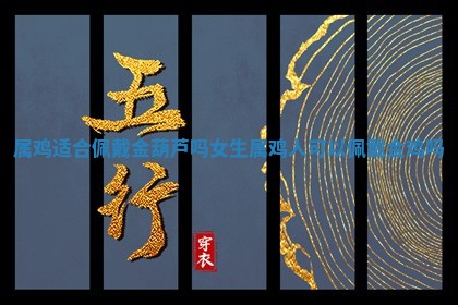 属鸡适合佩戴金葫芦 🐍 吗女生 属鸡人可以佩戴金鸡吗 👔