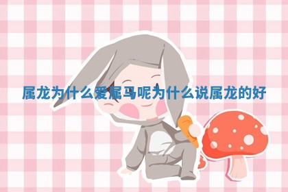 属龙为什么爱属马 🈂 呢_为什么说属龙的好 📹