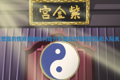 巨蟹座的情商揭秘 如何 🎬 提升巨蟹座的情 🌱 感智慧和人际关系