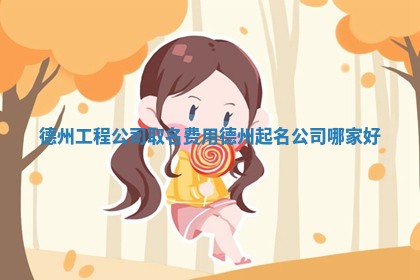 德州工程 🙌 公司取名费用_德州起名 💳 公司哪家好