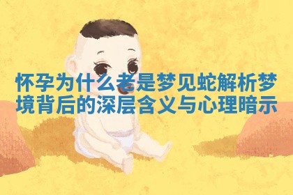怀孕为什么老是梦 🥩 见蛇解析梦境背 🦎 后的深层含义与心理暗示 怀孕为什么老是梦 🥩 见蛇解析梦境背 🦎 后的深层含义与心理暗示