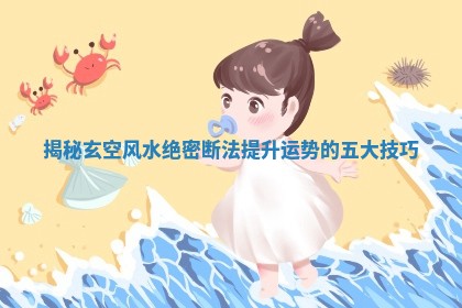 揭秘玄空风水绝密断法提升 ⏪ 运势的 🍰 五大技巧