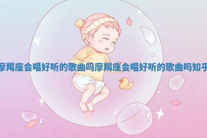 摩羯座会唱好听的歌 ⏳ 曲吗 摩羯座会 🚉 唱好听的歌曲吗知乎 摩羯座会唱好听的歌 ⏳ 曲吗 摩羯座会 🚉 唱好听的歌曲吗知乎