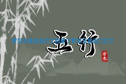 梦见兄弟 👚 出去打工回来了_梦见兄弟 ⏺ 出门打工 梦见兄弟 👚 出去打工回来了_梦见兄弟 ⏺ 出门打工