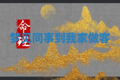 梦见同事到我 🆕 家做客 🕰 梦见同事到我 🆕 家做客 🕰