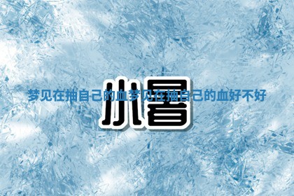 梦见在抽自 🎡 己的血_梦见在抽自己的血好 🎆 不好 梦见在抽自 🎡 己的血_梦见在抽自己的血好 🎆 不好