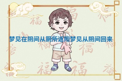 梦见在阴间从 🕸 厕所返阳 📽 梦见从阴间回来 梦见在阴间从 🕸 厕所返阳 📽 梦见从阴间回来