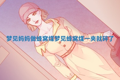 梦见妈妈做蜂窝煤 🕉 _梦见蜂窝煤一夹就 🛴 碎了