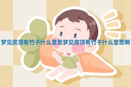 🗻 梦见房顶有竹子什么意 🦺 思_梦见房顶有竹子什 么意 🐕 思啊 🗻 梦见房顶有竹子什么意 🦺 思_梦见房顶有竹子什 么意 🐕 思啊