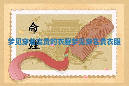 梦见穿着 🦗 高 🐴 贵的衣服 梦见穿名贵衣服