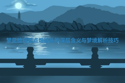 梦见给白狐点烟磕头 🤰 的深层含义与梦境解析技巧 🎬 梦见给白狐点烟磕头 🤰 的深层含义与梦境解析技巧 🎬