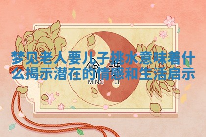 梦见 🙏 老人要儿子挑水意味着什么揭示潜在的 🥞 情感和生活启示