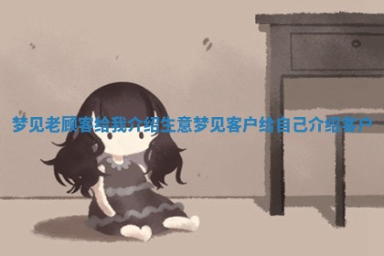梦见老顾客给我介 🎒 绍生意 梦见 👒 客户给自己介绍客户
