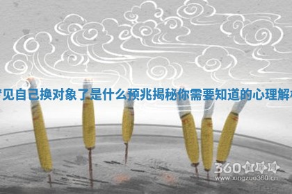 梦见自己换对象 🌇 了是什么预兆揭秘你需要知道的心理解析 🦃
