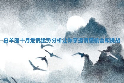 白羊座十月 🦣 爱情运势分析让 👇 你掌握情感机会和挑战