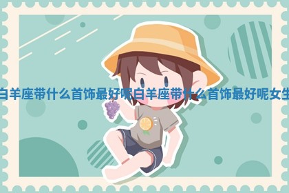 白羊座带什么首饰 📡 最好呢 白羊座 📂 带什么首饰最好呢女生