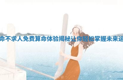 算命不求人免费算命体 🥖 验揭秘让你轻松掌握未 🥪 来运势