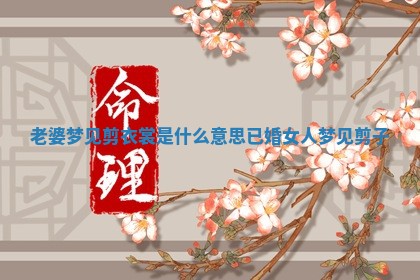 老婆 🍋 梦见剪衣裳是什么意思 已婚 🎩 女人梦见剪子 老婆 🍋 梦见剪衣裳是什么意思 已婚 🎩 女人梦见剪子