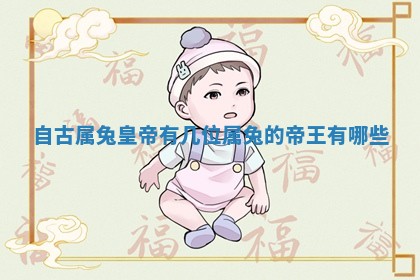 自古属兔皇帝有几位_属兔的 🥦 帝王有 🚎 哪些
