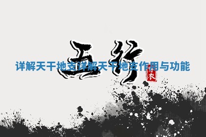 详解天干 🚟 地支_详解天 😅 干地支作用与功能