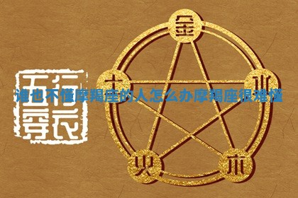谁也不懂摩羯座的人怎么办 🤑 摩羯座很难 🆕 懂